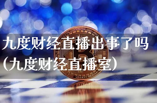 九度财经直播出事了吗(九度财经直播室)_https://www.dcjwmf.com_上期所_第1张
