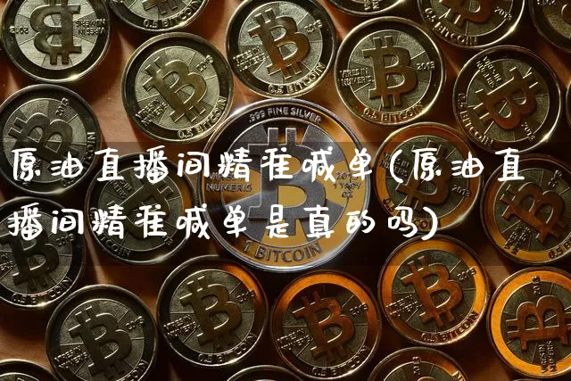 原油直播间精准喊单(原油直播间精准喊单是真的吗)_https://www.dcjwmf.com_上期所_第1张