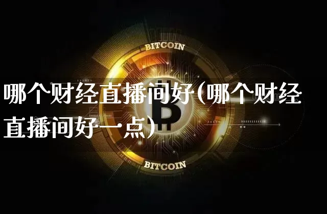 哪个财经直播间好(哪个财经直播间好一点)_https://www.dcjwmf.com_大商所_第1张