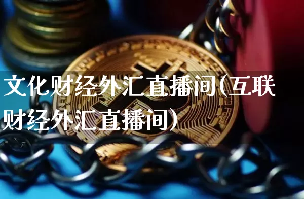 文化财经外汇直播间(互联财经外汇直播间)_https://www.dcjwmf.com_广期所_第1张