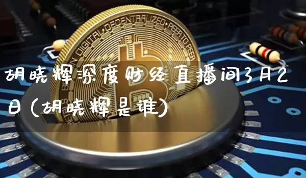 胡晓辉深度财经直播间3月2日(胡晓辉是谁)_https://www.dcjwmf.com_中金所_第1张