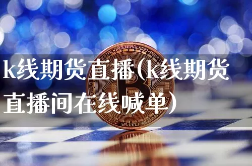 k线期货直播(k线期货直播间在线喊单)_https://www.dcjwmf.com_广期所_第1张