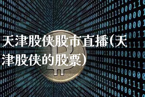 天津股侠股市直播(天津股侠的股票)_https://www.dcjwmf.com_中金所_第1张