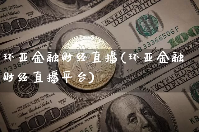 环亚金融财经直播(环亚金融财经直播平台)_https://www.dcjwmf.com_上期所_第1张