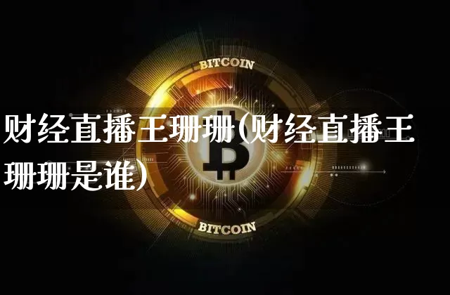 财经直播王珊珊(财经直播王珊珊是谁)_https://www.dcjwmf.com_中金所_第1张