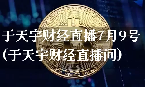 于天宇财经直播7月9号(于天宇财经直播间)_https://www.dcjwmf.com_上期所_第1张
