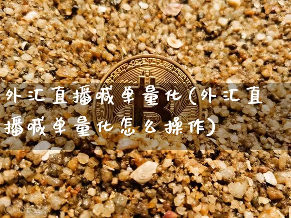 外汇直播喊单量化(外汇直播喊单量化怎么操作)_https://www.dcjwmf.com_上期所_第1张