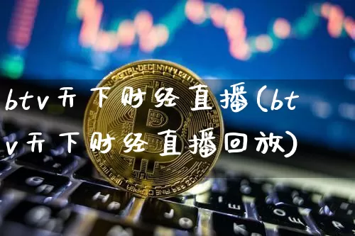btv天下财经直播(btv天下财经直播回放)_https://www.dcjwmf.com_上期所_第1张