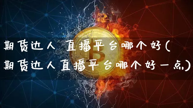 期货达人 直播平台哪个好(期货达人直播平台哪个好一点)_https://www.dcjwmf.com_广期所_第1张