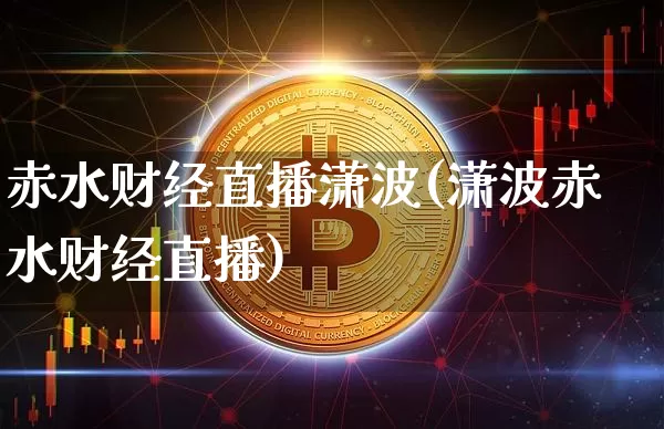 赤水财经直播潇波(潇波赤水财经直播)_https://www.dcjwmf.com_大商所_第1张