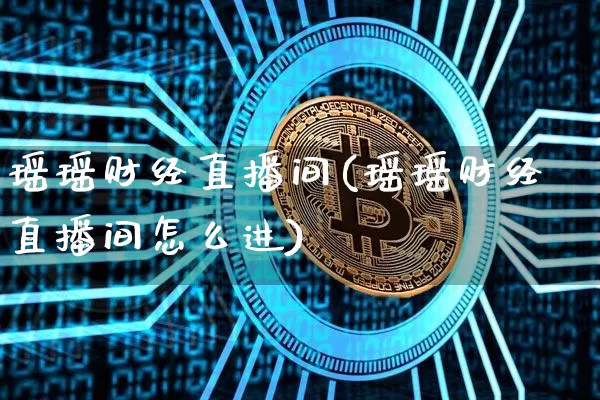 瑶瑶财经直播间(瑶瑶财经直播间怎么进)_https://www.dcjwmf.com_上期所_第1张