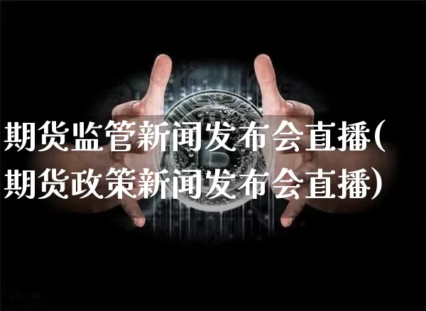 期货监管新闻发布会直播(期货政策新闻发布会直播)_https://www.dcjwmf.com_上期能源_第1张