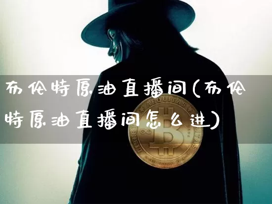 布伦特原油直播间(布伦特原油直播间怎么进)_https://www.dcjwmf.com_中金所_第1张