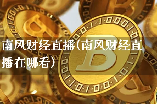 南风财经直播(南风财经直播在哪看)_https://www.dcjwmf.com_上期所_第1张