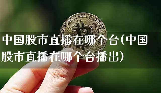中国股市直播在哪个台(中国股市直播在哪个台播出)_https://www.dcjwmf.com_大商所_第1张