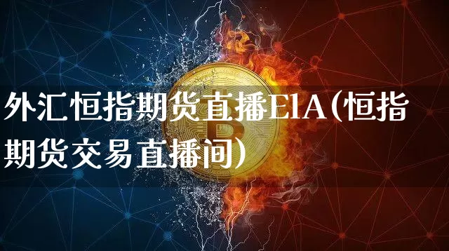 外汇恒指期货直播ElA(恒指期货交易直播间)_https://www.dcjwmf.com_上期能源_第1张