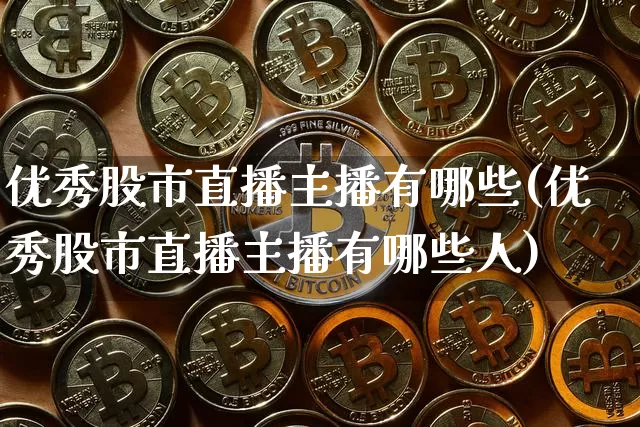 优秀股市直播主播有哪些(优秀股市直播主播有哪些人)_https://www.dcjwmf.com_上期能源_第1张