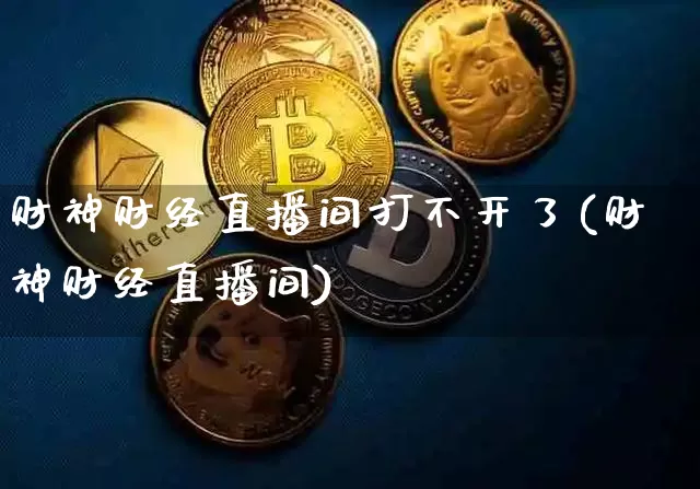 财神财经直播间打不开了(财神财经直播间)_https://www.dcjwmf.com_上期能源_第1张