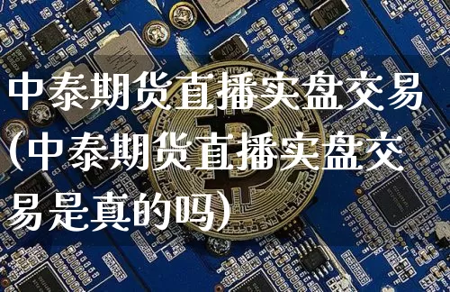 中泰期货直播实盘交易(中泰期货直播实盘交易是真的吗)_https://www.dcjwmf.com_中金所_第1张