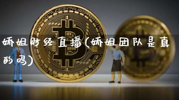 娇姐财经直播(娇姐团队是真的吗)_https://www.dcjwmf.com_上期所_第1张
