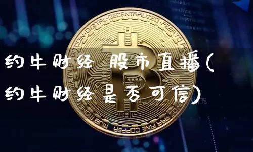 约牛财经 股市直播(约牛财经是否可信)_https://www.dcjwmf.com_上期能源_第1张