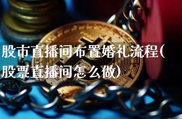 股市直播间布置婚礼流程(股票直播间怎么做)_https://www.dcjwmf.com_广期所_第1张