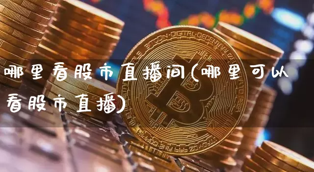哪里看股市直播间(哪里可以看股市直播)_https://www.dcjwmf.com_郑商所_第1张