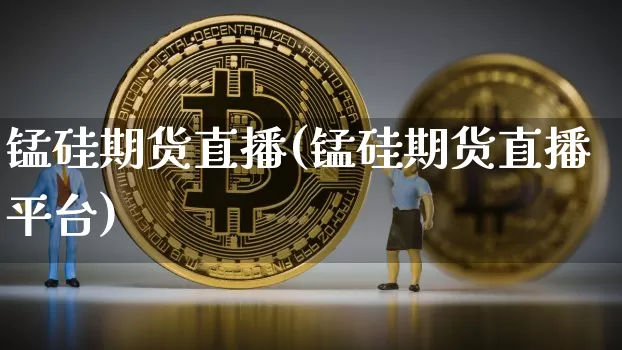 锰硅期货直播(锰硅期货直播平台)_https://www.dcjwmf.com_广期所_第1张