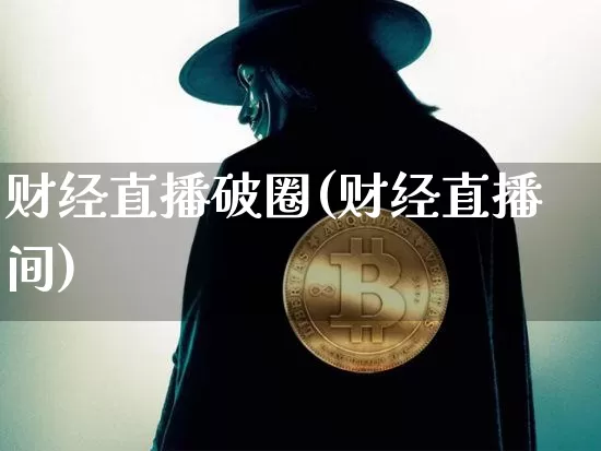 财经直播破圈(财经直播间)_https://www.dcjwmf.com_广期所_第1张