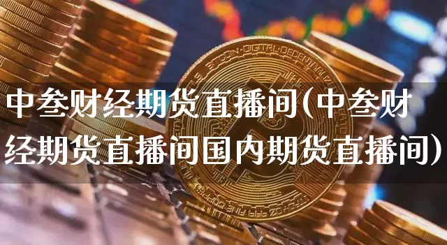 中叁财经期货直播间(中叁财经期货直播间国内期货直播间)_https://www.dcjwmf.com_大商所_第1张