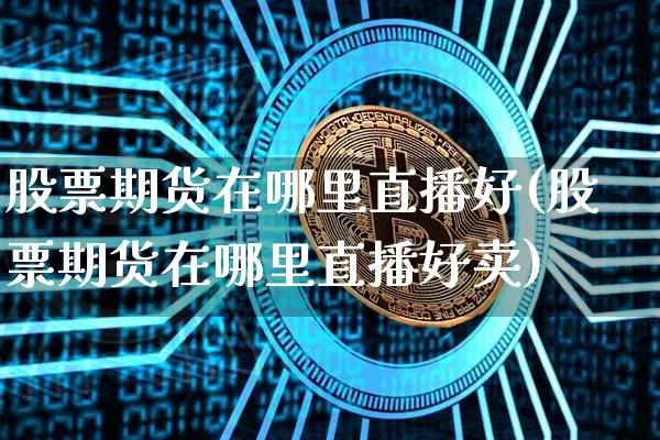 股票期货在哪里直播好(股票期货在哪里直播好卖)_https://www.dcjwmf.com_上期能源_第1张