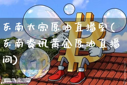 东南大宗原油直播室(东南资讯黄金原油直播间)_https://www.dcjwmf.com_郑商所_第1张