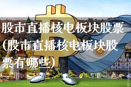股市直播核电板块股票(股市直播核电板块股票有哪些)_https://www.dcjwmf.com_大商所_第1张