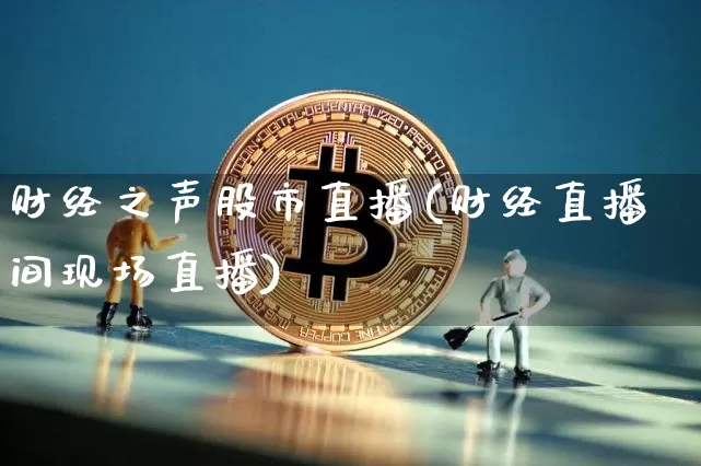 财经之声股市直播(财经直播间现场直播)_https://www.dcjwmf.com_大商所_第1张