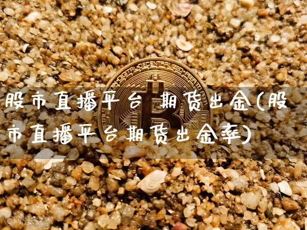 股市直播平台 期货出金(股市直播平台期货出金率)_https://www.dcjwmf.com_中金所_第1张