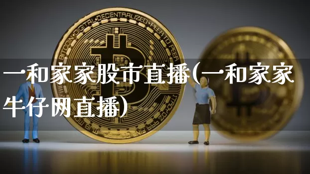 一和家家股市直播(一和家家牛仔网直播)_https://www.dcjwmf.com_上期所_第1张