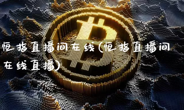 恒指直播间在线(恒指直播间在线直播)_https://www.dcjwmf.com_上期所_第1张