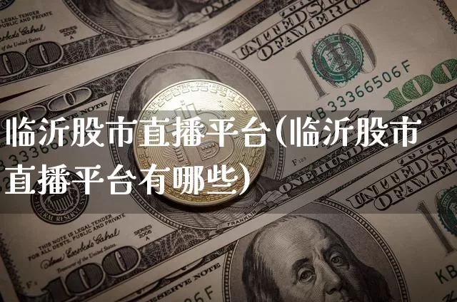 临沂股市直播平台(临沂股市直播平台有哪些)_https://www.dcjwmf.com_大商所_第1张