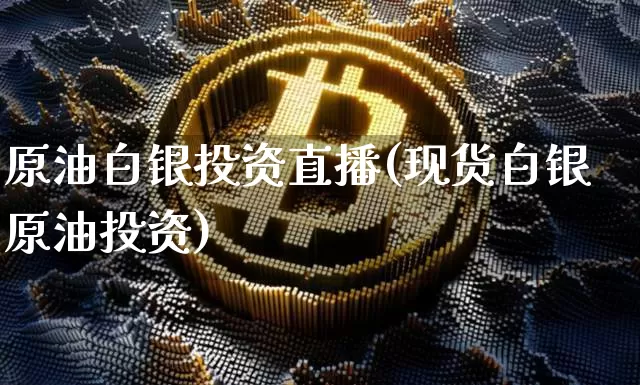 原油白银投资直播(现货白银原油投资)_https://www.dcjwmf.com_上期能源_第1张