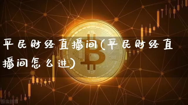 平民财经直播间(平民财经直播间怎么进)_https://www.dcjwmf.com_上期所_第1张