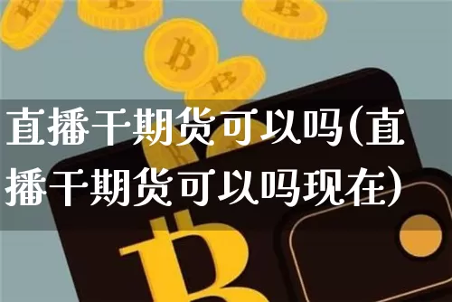 直播干期货可以吗(直播干期货可以吗现在)_https://www.dcjwmf.com_中金所_第1张