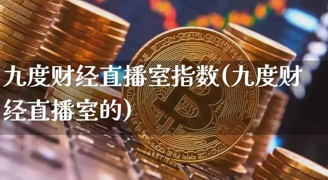 九度财经直播室指数(九度财经直播室的)_https://www.dcjwmf.com_郑商所_第1张