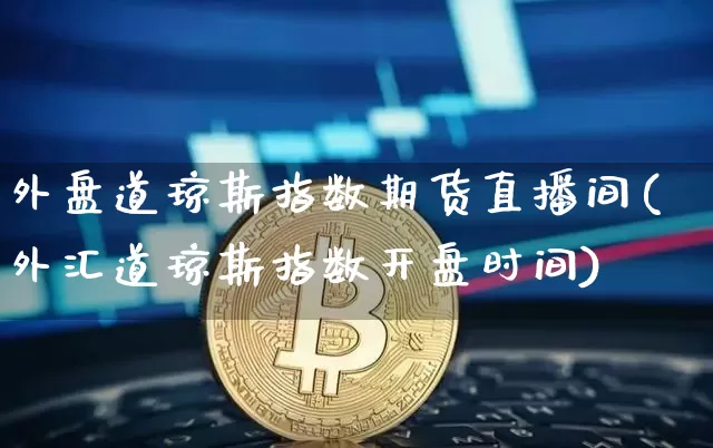 外盘道琼斯指数期货直播间(外汇道琼斯指数开盘时间)_https://www.dcjwmf.com_广期所_第1张