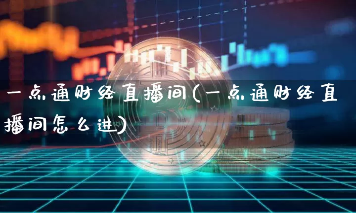一点通财经直播间(一点通财经直播间怎么进)_https://www.dcjwmf.com_大商所_第1张