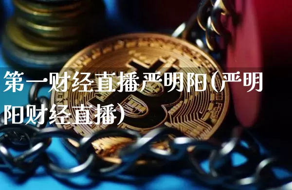 第一财经直播严明阳(严明阳财经直播)_https://www.dcjwmf.com_郑商所_第1张