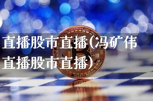 直播股市直播(冯矿伟直播股市直播)_https://www.dcjwmf.com_广期所_第1张