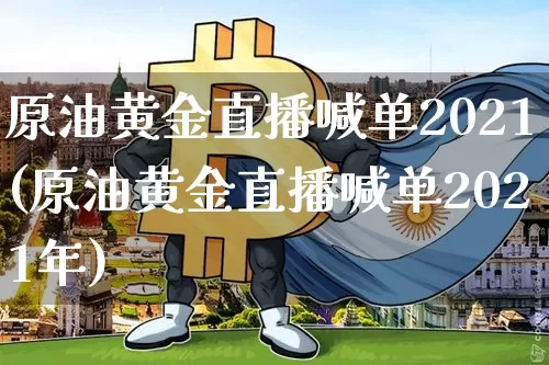 原油黄金直播喊单2021(原油黄金直播喊单2021年)_https://www.dcjwmf.com_大商所_第1张