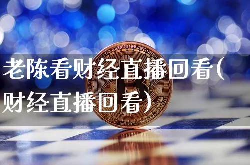 老陈看财经直播回看(财经直播回看)_https://www.dcjwmf.com_郑商所_第1张