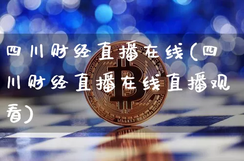 四川财经直播在线(四川财经直播在线直播观看)_https://www.dcjwmf.com_上期所_第1张