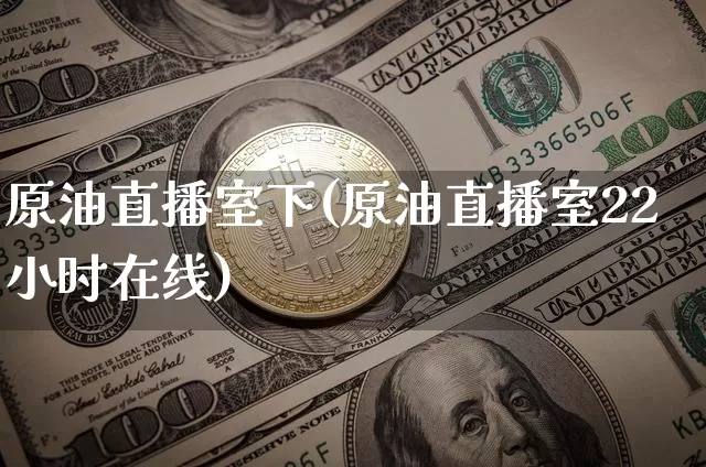 原油直播室下(原油直播室22小时在线)_https://www.dcjwmf.com_上期能源_第1张